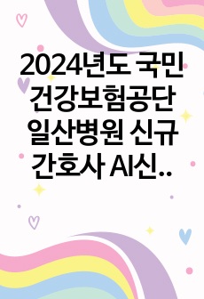 2024년도 국민건강보험공단 일산병원 신규간호사 AI신역검 면접합격대본