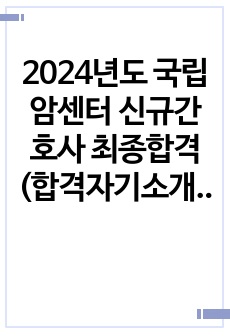 2024년도 국립암센터 신규간호사 최종합격(합격자기소개서, 면접후기, 면접기출질문O)