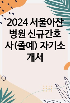 2024 서울아산병원 신규간호사(졸예) 자기소개서(합격인증O)