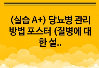 (실습 A+) 당뇨병 관리방법 포스터 (질병에 대한 설명, 치료법, 식단/운동법 포함 !! )