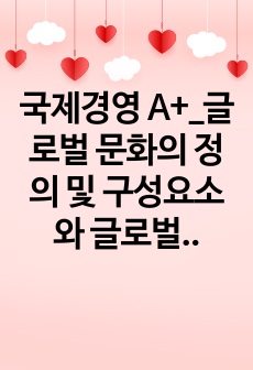 국제경영 A+_글로벌 문화의 정의 및 구성요소와 글로벌 문화를 평가한 학자들의 문화모델을 정리, 비교하고, 글로벌 경영에 있어 문화관리 방안에 대해 설명하시오.