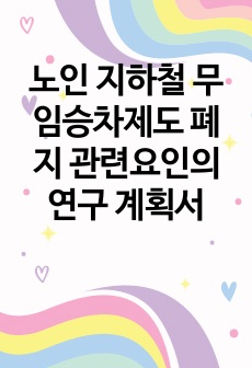 노인 지하철 무임승차제도 폐지 관련요인의 연구 계획서