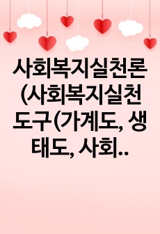 사회복지실천론(사회복지실천 도구(가계도, 생태도, 사회관계망) 중 하나를 선택하여 사례를 들어 설명하시오)