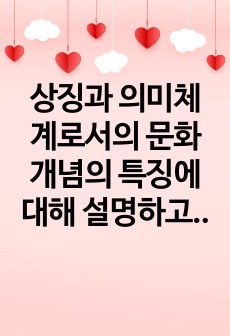 상징과 의미체계로서의 문화 개념의 특징에 대해 설명하고, 상징과 의미체계로서의 문화개념의 대표적인 사례를 우리나라 청소년들의 일상생활 속에서 찾아서 제시하시오.   2. 한국사회에서 나타나는 청소년의 게임 문화의 현..