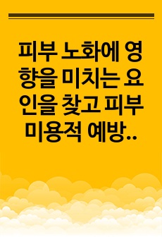 피부 노화에 영향을 미치는 요인을 찾고 피부미용적 예방 및 관리 방법에 대해 조사하시오