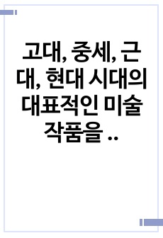 고대, 중세, 근대, 현대 시대의 대표적인 미술작품을 선택하고 시대별 예술 경향과 작품에서 사용된 대표 컬러 팔레트를 추출하고 색 기호, 계통 색명, 관용 색명을 기록 하세요.