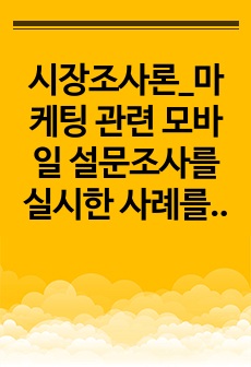 시장조사론_마케팅 관련 모바일 설문조사를 실시한 사례를 선정하여 조사대상, 조사과정, 조사결과, 마케팅 시사점 순으로 정리하시오.