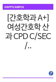 [간호학과 A+] 여성간호학 산과 CPD C/SEC / 제왕절개 CASE STUDY
