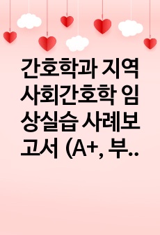 간호학과 지역사회간호학 임상실습 사례보고서, 케이스스터디 (A+, 부적절한 생활습관과 관련된 변비 간호진단, 사정자료 매우 자세함)