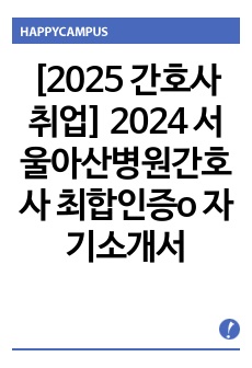 [2025 간호사 취업 대비] 2024 서울아산병원간호사 최합인증o 자기소개서