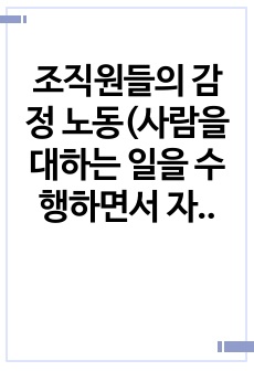 조직원들의 감정 노동(사람을 대하는 일을 수행하면서 자신의 감정과는 관계없이 무관하게 행하는 노동) 현장에 대해서 조사하고, 이에 대한 해결책을 제시해보세요.