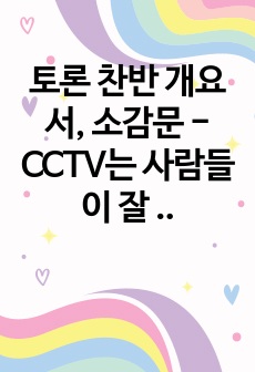 토론 찬반 개요서, 소감문 - CCTV는 사람들이 잘 볼 수 있는 곳에 설치해야 한다.