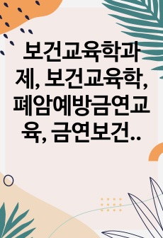 보건교육학과제, 보건교육학, 폐암예방금연교육, 금연보건교육계획안, 폐암예방보건교육안, A+과제, A+레포트