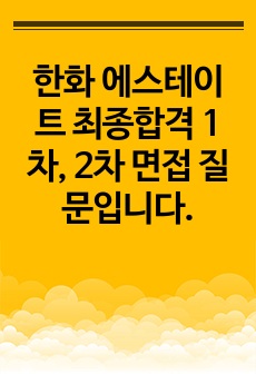 한화 에스테이트 최종합격 1차, 2차 면접 질문입니다.