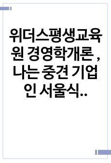 위더스평생교육원 경영학개론 , 나는 중견 기업인 서울식품(주)의 전략경영과장으로 재직하고 있다. 사장님은 나에게 회사의 성장과 장기 발전을 위하여 새로운 제품개발을 하라는 중장기 계획을 맡겼다. 다음 달 전략기획팀과..