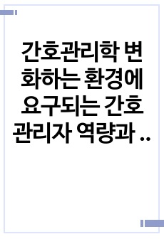 간호관리학 변화하는 환경에 요구되는 간호관리자 역량과 리더십 보고서