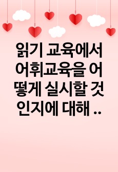 읽기 교육에서 어휘교육을 어떻게 실시할 것인지에 대해 예시를 들어 교수 방안을 제시하십시오.