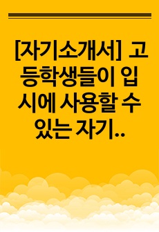 [자기소개서] 고등학생들이 입시에 사용할 수 있는 자기소개서 견본입니다. 수시에서 자기소개서 제출은 없어졌지만, 대신 면접에서 유용하게 사용할 수 있습니다. 본 자료는 매우 잘 작성된 예문이니 많은 이용바랍니다.