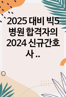 2025 대비 빅5 병원 합격자의 2024 신규간호사 ALL 서류합격 8개 병원 자소서 모음집(서울아산병원, 세브란스병원, 삼성서울병원, 서울성모병원, 분당서울대병원, 한양대병원, 중앙대병원, 강북삼성병원)+인증O,..