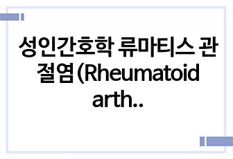 성인간호학 류마티스 관절염(Rheumatoid arthritis)케이스 스터디, 간호진단5개, 간호과정2개, 피드백 완료, A+