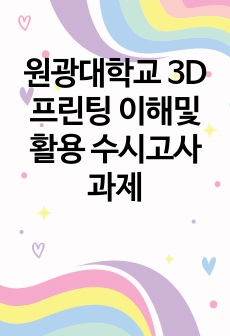 원광대학교 3D프린팅 이해및활용 수시고사 과제