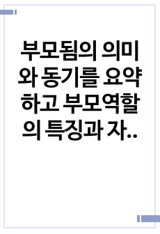 부모됨의 의미와 동기를 요약하고  부모역할의 특징과 자신의 부모역할에 영향을 미치는 요인에 대하여 서술하시오