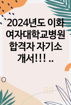 2024년도 이화여자대학교병원 합격자 자기소개서!!! (합격인증 O)