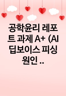 공학윤리 레포트 과제 A+ (AI 딥보이스 피싱 원인 분석 및 해결책 제시)