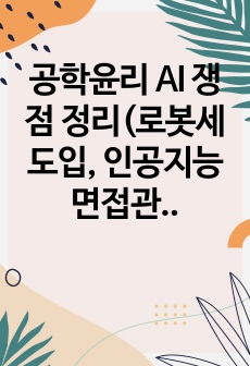 공학윤리 AI 쟁점 정리(로봇세 도입, 인공지능 면접관, AI 알고리즘 공정성) A+