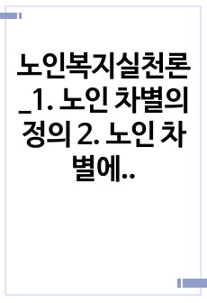 노인복지실천론_1. 노인 차별의 정의 2. 노인 차별에 영향을 미치는 요인 3. 노인 차별의 관련 현황