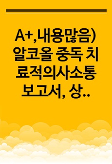 A+,내용많음) 알코올 중독 치료적의사소통 보고서, 상호작용 전단계(자기이해) 포함 , 단계 별로 분류되어 있음