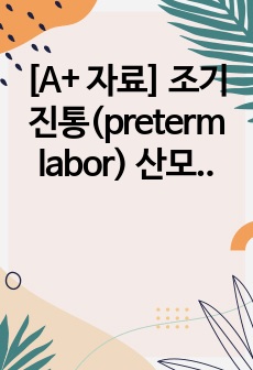[A+ 자료] 조기진통(preterm labor) 산모 케이스스터디 (간호진단 6개, 간호과정 3개)