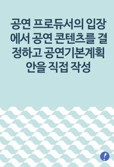 공연 프로듀서(제작자)의 입장에서 공연 콘텐츠를 결정하고 공연기본계획안을 직접 작성