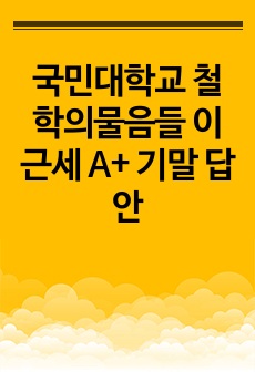 국민대학교 철학의물음들 이근세 A+ 기말 답안