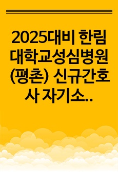 2025대비 한림대학교성심병원(평촌) 신규간호사 자기소개서, 필기 및 면접기출 조금(인증 O)