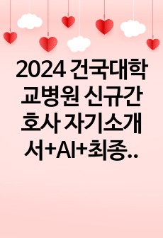 2024 건국대학교병원 신규간호사 자기소개서+AI+최종면접 자료 (최종합격 인증O)