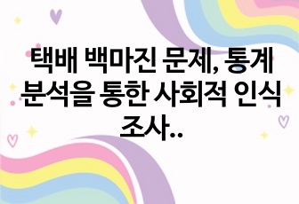 택배 백마진 문제, 통계 분석을 통한 사회적 인식 조사(대본 적힌 버전)