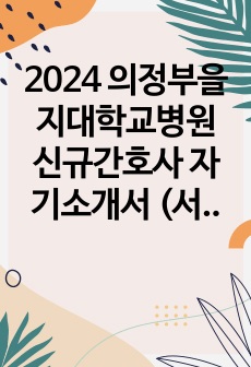 2024 의정부을지대학교병원 신규간호사 자기소개서 (서류합격인증O)