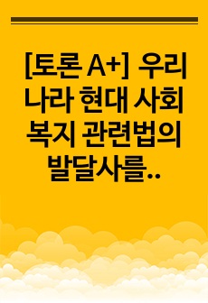 [토론 A+] 우리나라 현대 사회복지 관련법의 발달사를 정리하세요. 그리고 현재 시행 중인 사회복지 관련법 중 하나를 들어 문제점과 개선방안에 대한 자신의 생각을 제시하세요.