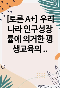 [토론 A+] 우리나라 인구성장률에 의거한 평생교육의 변화방향과 프로그램 사례에 대해 토론하시기 바랍니다.