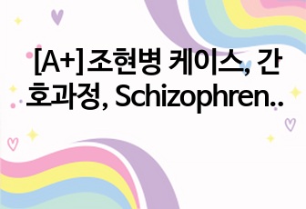 [A+]조현병 케이스, 간호과정, Schizophrenia, 강박, 만성 자존감 저하 위험성, 비효과적 건강 자기 관리