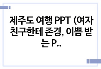 제주도 여행 4박 5일 PPT (여자친구한테 이쁨 받는 PPT)