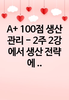 A+ 100점 생산관리 - 2주 2강에서 생산 전략에 대해 학습했습니다. 기술의 발전과 함께 4차 산업혁명시대의 도래로 기존 제조 기업의 생산 방식에 많은 변화가 생기고 있습니다. 변화하고 있는 제조 기업 한 곳을 ..