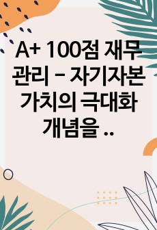 A+ 100점 재무관리 - 자기자본가치의 극대화개념을 정리하고 양극화시대와 언택트시대에 맞는 주주가치와 이해관계자가치에 관한 본인의 의견을 제시하시오.