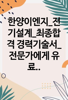 한양이엔지_전기설계_최종합격 경력기술서_전문가에게 유료첨삭 받은 자료입니다.