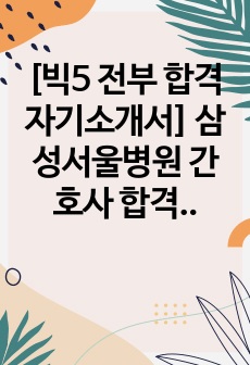 [빅5 전부 합격 자기소개서] 삼성서울병원 간호사 합격자소서