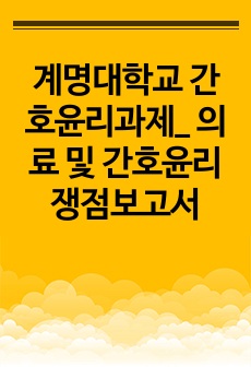 계명대학교 간호윤리과제_ 의료 및 간호윤리 쟁점보고서