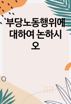 부당노동행위에 대하여 논하시오