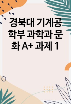 경북대 기계공학부 과학과 문화 A+ 과제 1