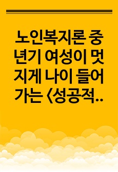 노인복지론 중년기 여성이 멋지게 나이 들어가는 <성공적인 노화> 의 길에 대한 자신의 의견을 서술하시오